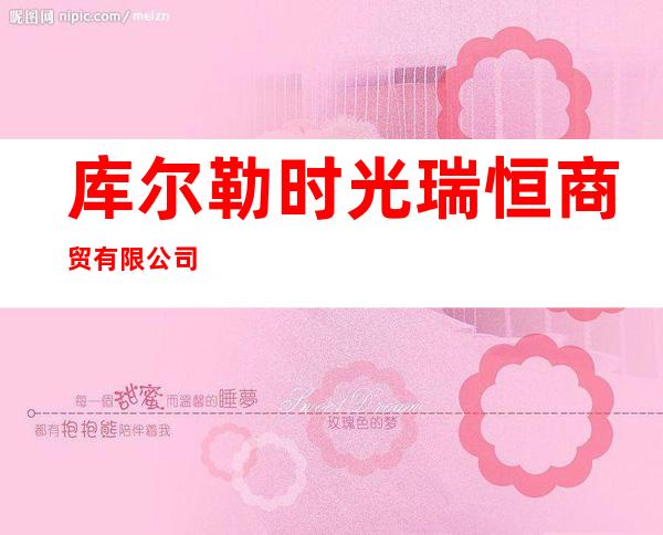 库尔勒时光瑞恒商贸有限公司