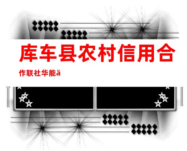 库车县农村信用合作联社华能信用社