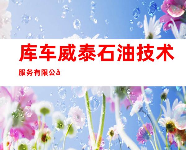 库车威泰石油技术服务有限公司