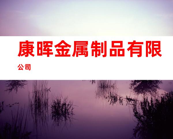康晖金属制品有限公司