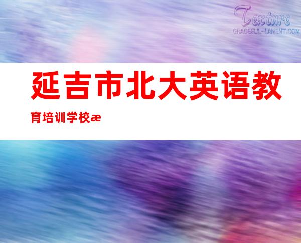 延吉市北大英语教育培训学校有限公司