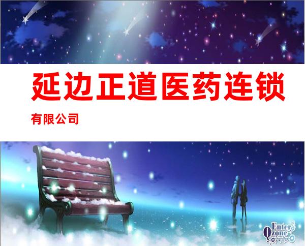 延边正道医药连锁有限公司
