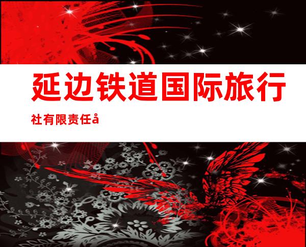 延边铁道国际旅行社有限责任公司
