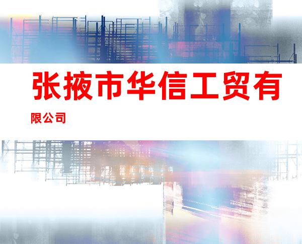 张掖市华信工贸有限公司