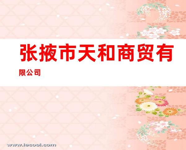 张掖市天和商贸有限公司