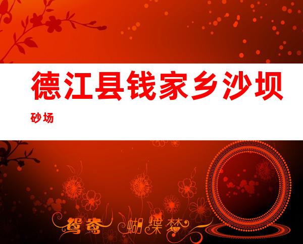 德江县钱家乡沙坝砂场