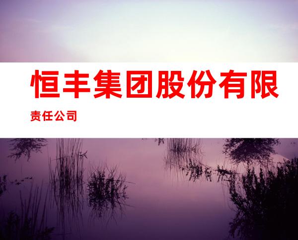 恒丰集团股份有限责任公司