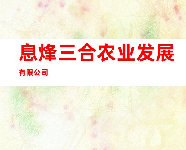息烽三合农业发展有限公司