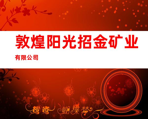 敦煌阳光招金矿业有限公司