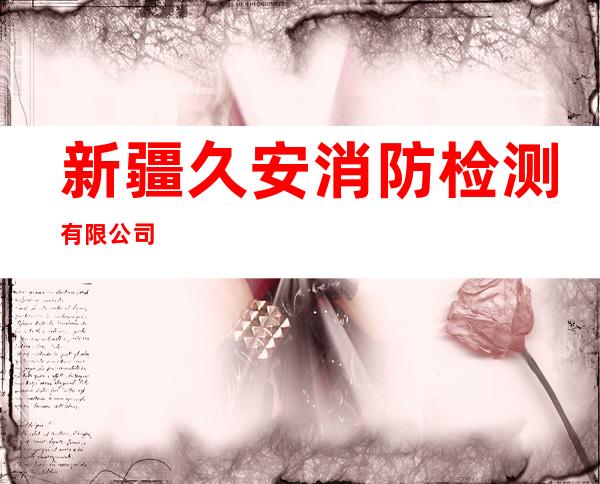新疆久安消防检测有限公司