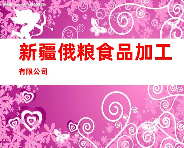 新疆俄粮食品加工有限公司