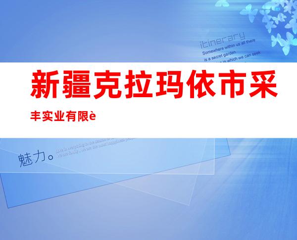 新疆克拉玛依市采丰实业有限责任公司
