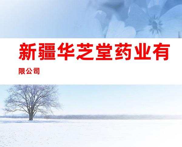 新疆华芝堂药业有限公司