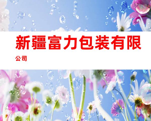 新疆富力包装有限公司