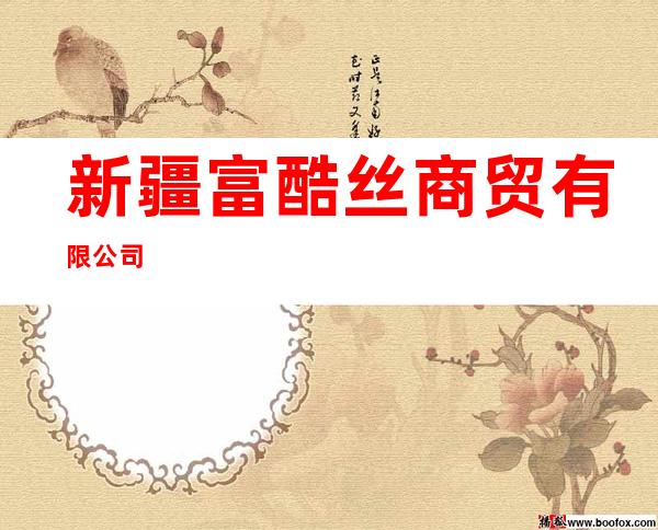新疆富酷丝商贸有限公司
