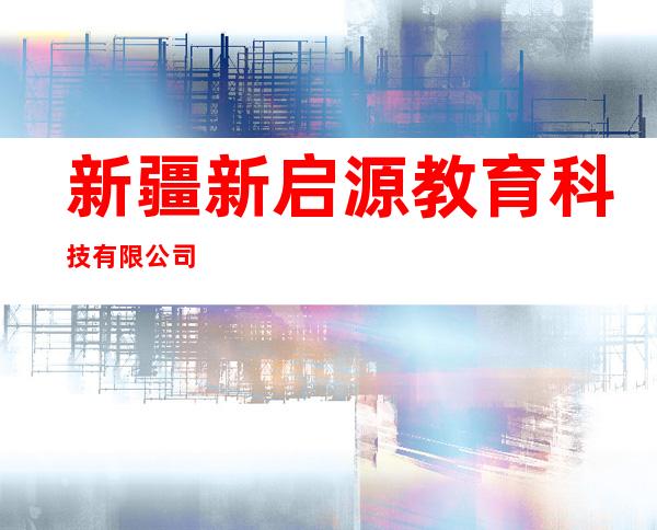 新疆新启源教育科技有限公司