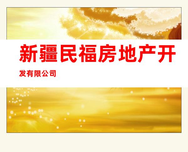 新疆民福房地产开发有限公司