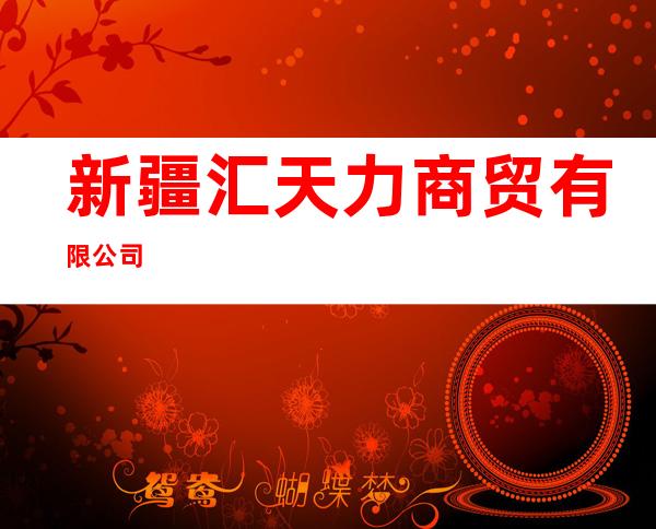 新疆汇天力商贸有限公司