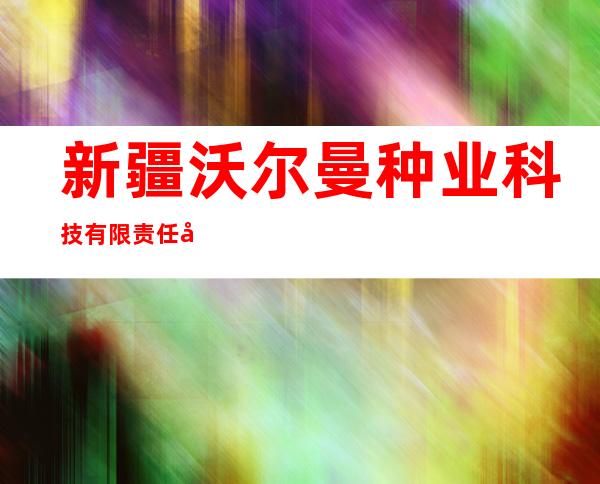新疆沃尔曼种业科技有限责任公司