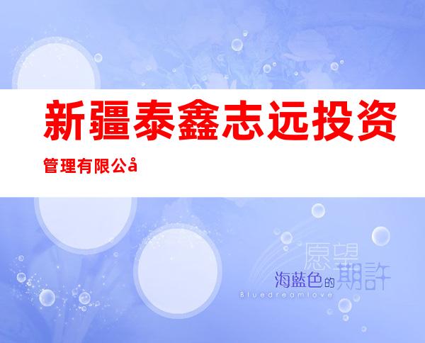 新疆泰鑫志远投资管理有限公司