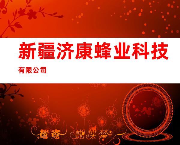 新疆济康蜂业科技有限公司