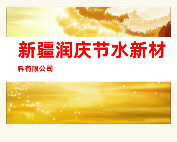 新疆润庆节水新材料有限公司