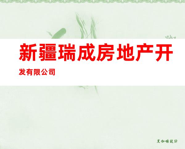 新疆瑞成房地产开发有限公司