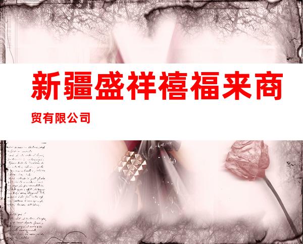 新疆盛祥禧福来商贸有限公司