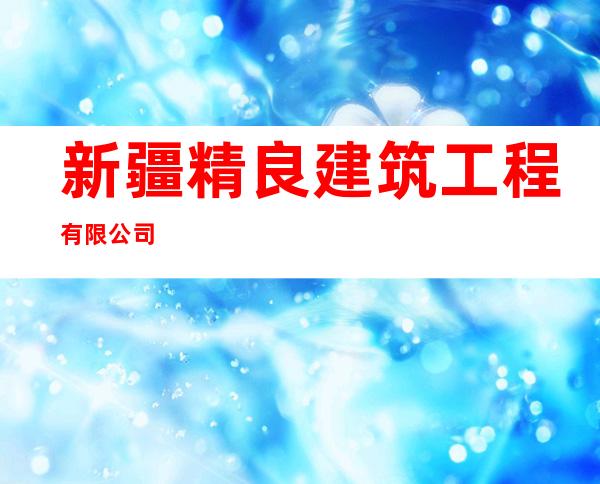 新疆精良建筑工程有限公司