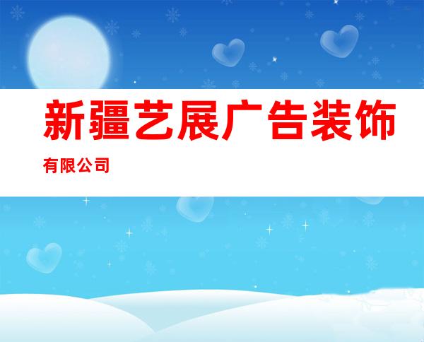 新疆艺展广告装饰有限公司