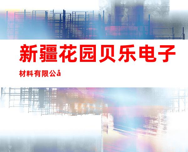 新疆花园贝乐电子材料有限公司