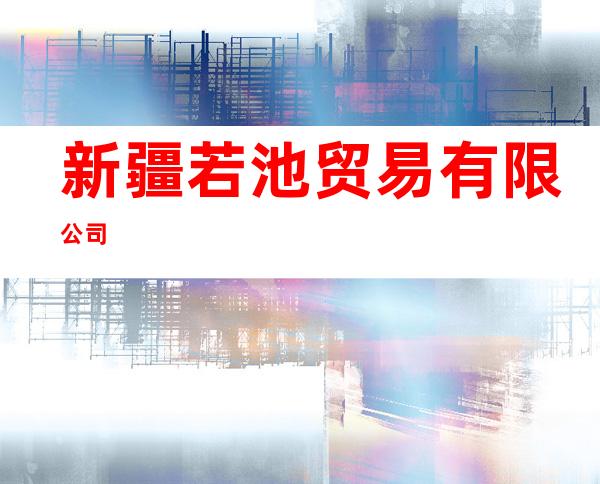 新疆若池贸易有限公司
