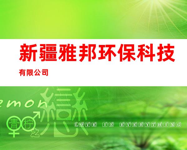 新疆雅邦环保科技有限公司