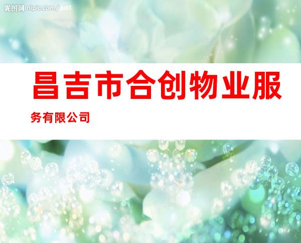 昌吉市合创物业服务有限公司