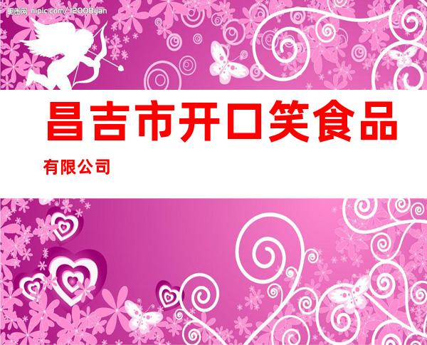 昌吉市开口笑食品有限公司