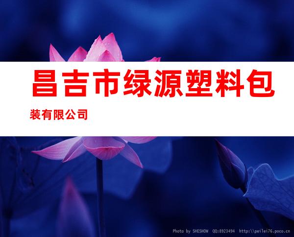 昌吉市绿源塑料包装有限公司