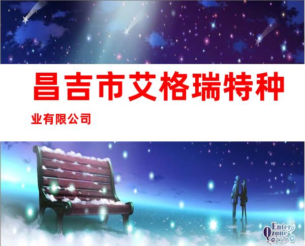 昌吉市艾格瑞特种业有限公司