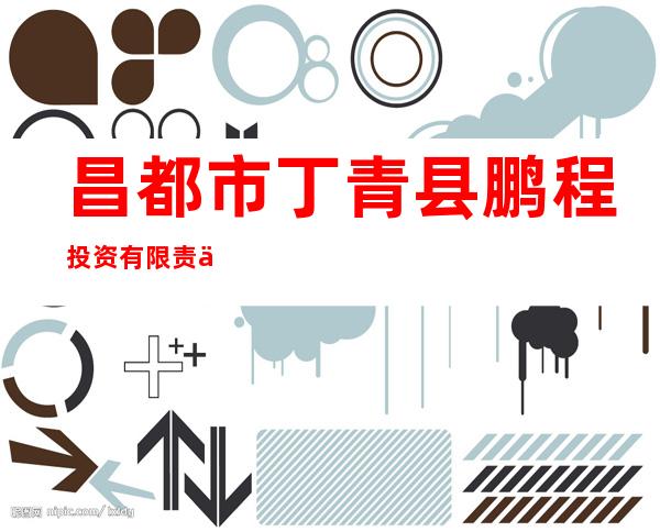 昌都市丁青县鹏程投资有限责任公司