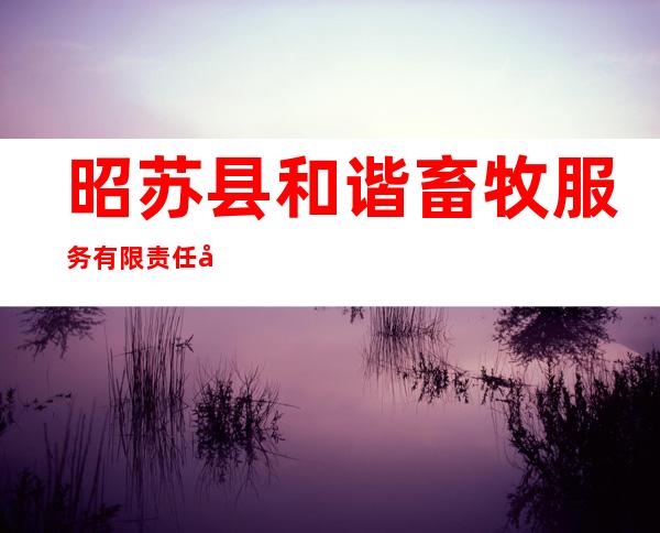 昭苏县和谐畜牧服务有限责任公司