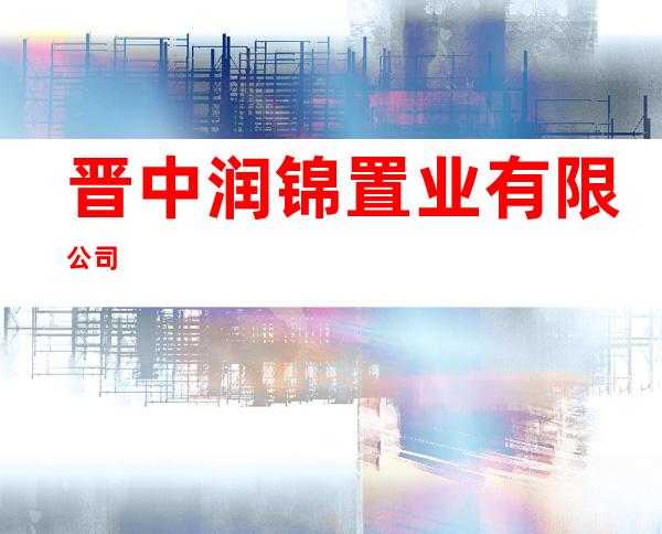 晋中润锦置业有限公司