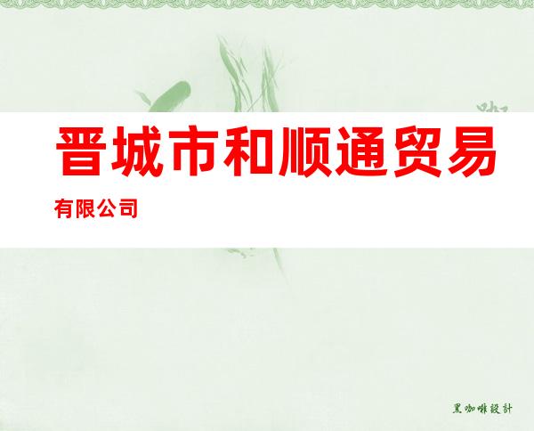 晋城市和顺通贸易有限公司