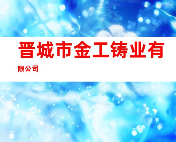 晋城市金工铸业有限公司
