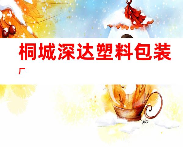桐城深达塑料包装厂