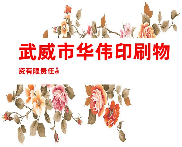 武威市华伟印刷物资有限责任公司