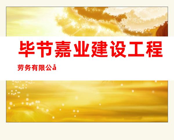 毕节嘉业建设工程劳务有限公司