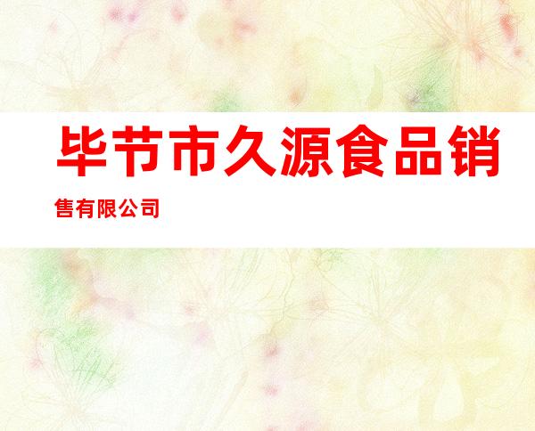 毕节市久源食品销售有限公司