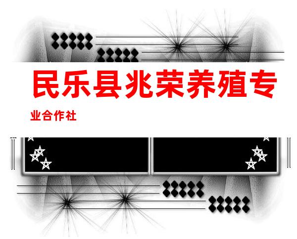 民乐县兆荣养殖专业合作社