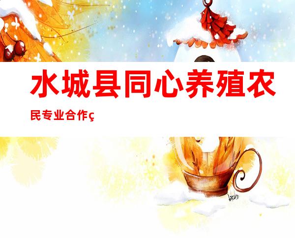 水城县同心养殖农民专业合作社