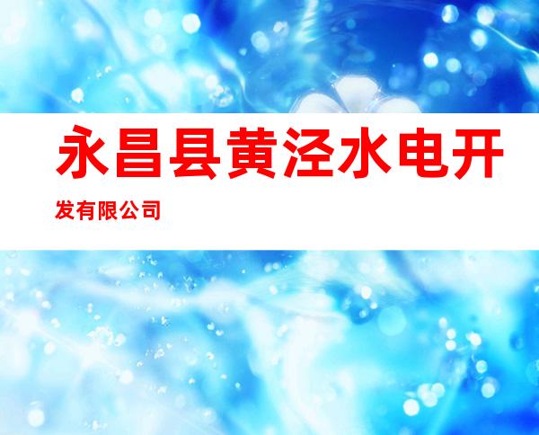 永昌县黄泾水电开发有限公司