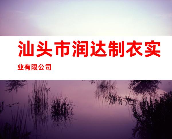 汕头市润达制衣实业有限公司